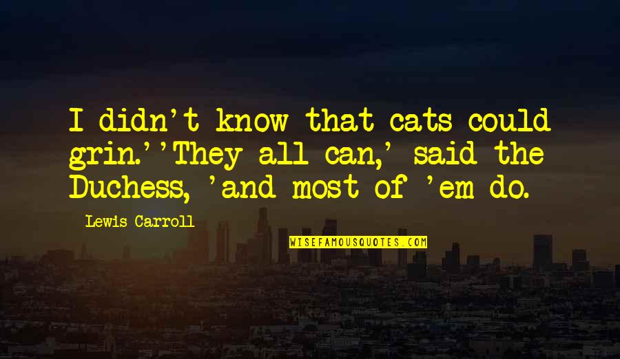 Dezastrul Ecologic De La Quotes By Lewis Carroll: I didn't know that cats could grin.''They all Dezastrul Ecologic De La Quotes By Lewis Carroll: I didn't know that cats could grin.''They all