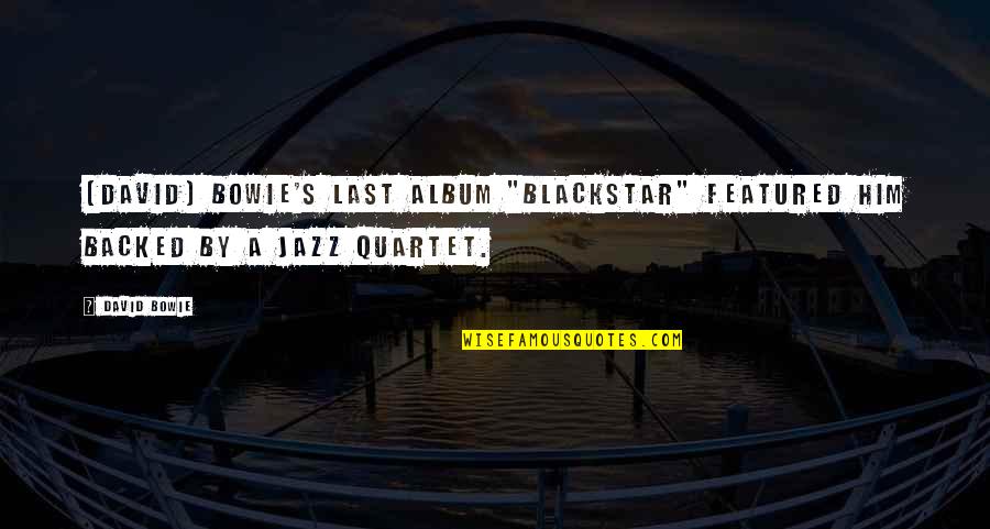 Dezenas Jewelers Quotes By David Bowie: [David] Bowie's last album "Blackstar" featured him backed
