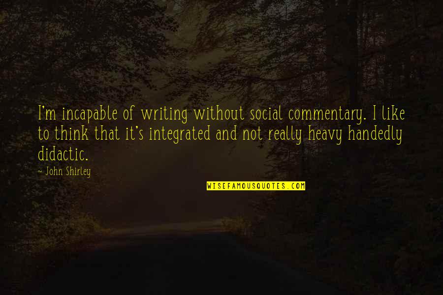 Dezert People Quotes By John Shirley: I'm incapable of writing without social commentary. I