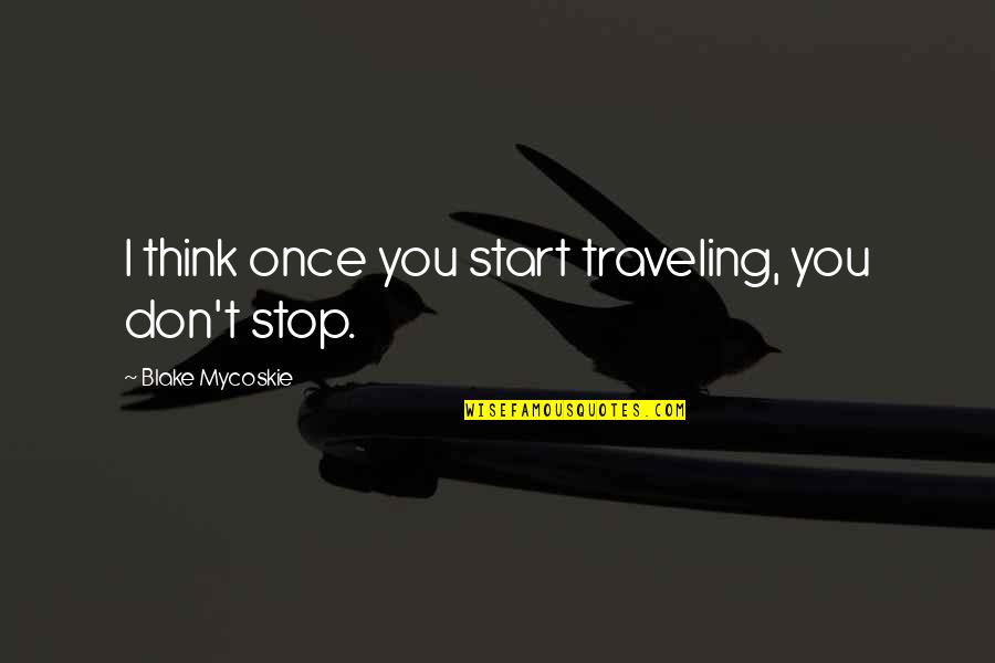 Dezesseis Luas Quotes By Blake Mycoskie: I think once you start traveling, you don't Dezesseis Luas Quotes By Blake Mycoskie: I think once you start traveling, you don't