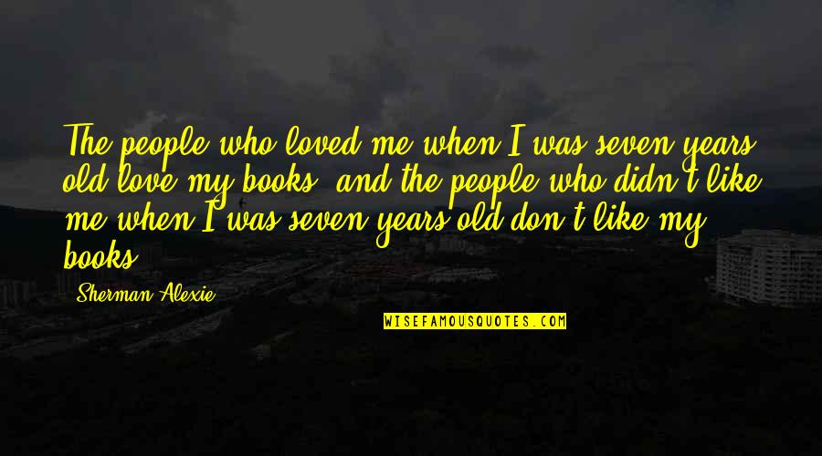 Deziree Slusher Quotes By Sherman Alexie: The people who loved me when I was