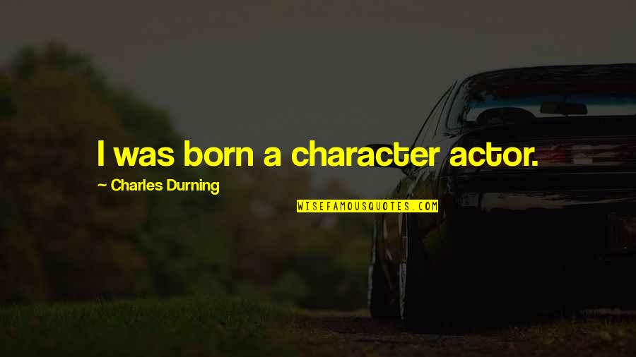Dezmen Dash Quotes By Charles Durning: I was born a character actor. Dezmen Dash Quotes By Charles Durning: I was born a character actor.
