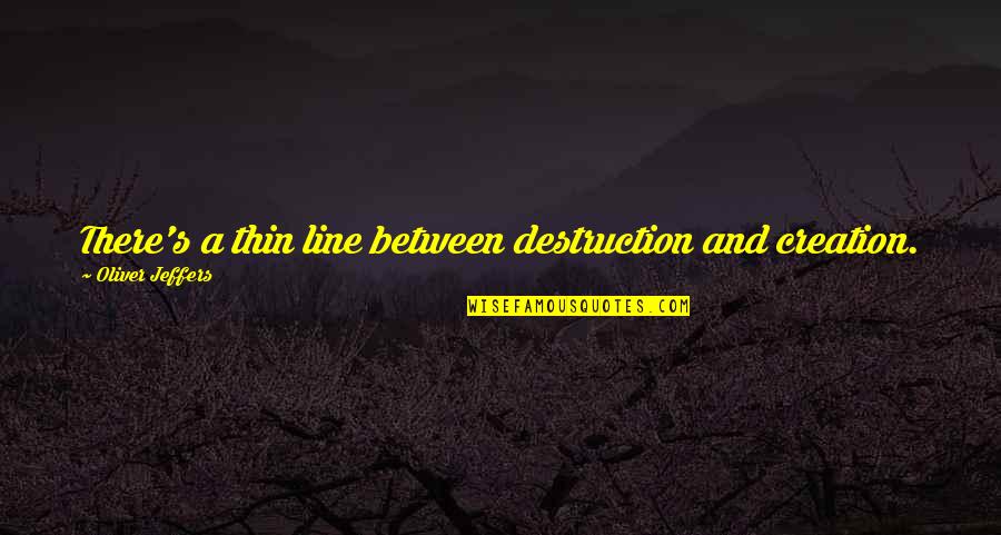 Dezoito Luas Quotes By Oliver Jeffers: There's a thin line between destruction and creation. Dezoito Luas Quotes By Oliver Jeffers: There's a thin line between destruction and creation.