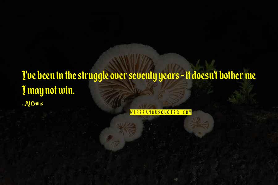 Dezvoltarea Embrionului Quotes By Al Lewis: I've been in the struggle over seventy years