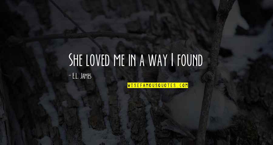 Dezvoltarea Embrionului Quotes By E.L. James: She loved me in a way I found Dezvoltarea Embrionului Quotes By E.L. James: She loved me in a way I found