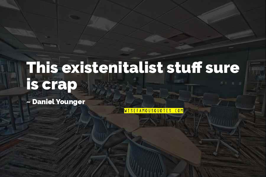 Dezzaired Quotes By Daniel Younger: This existenitalist stuff sure is crap Dezzaired Quotes By Daniel Younger: This existenitalist stuff sure is crap