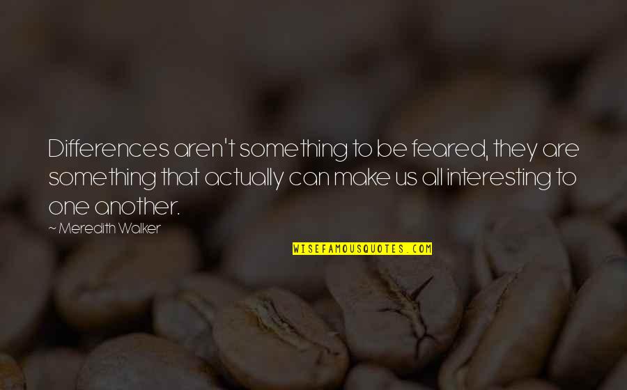 Dftcx Quotes By Meredith Walker: Differences aren't something to be feared, they are
