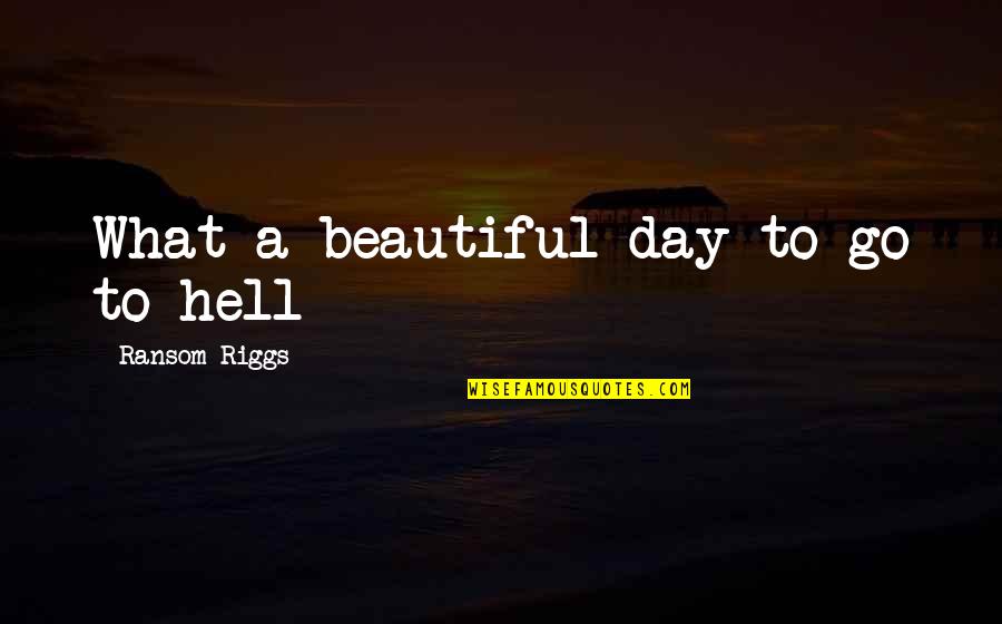 Dgaire Sejal Quotes By Ransom Riggs: What a beautiful day to go to hell Dgaire Sejal Quotes By Ransom Riggs: What a beautiful day to go to hell