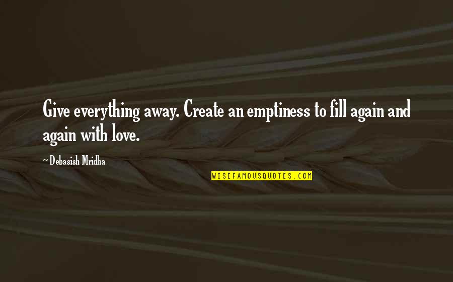 Dgala Quotes By Debasish Mridha: Give everything away. Create an emptiness to fill