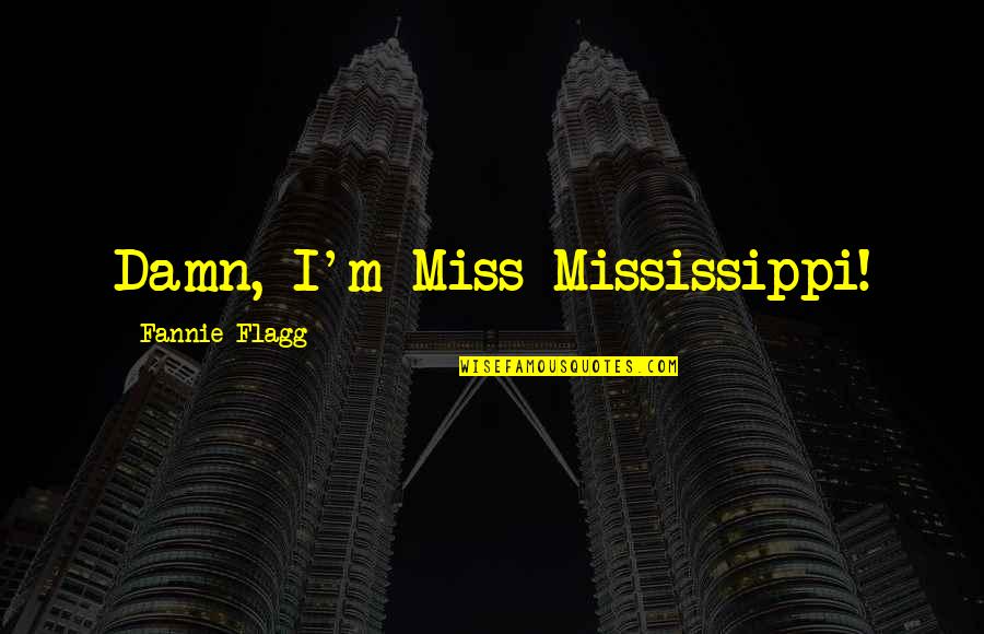 Dgala Quotes By Fannie Flagg: Damn, I'm Miss Mississippi! Dgala Quotes By Fannie Flagg: Damn, I'm Miss Mississippi!