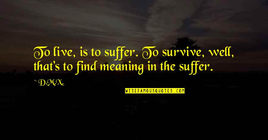 D'generation X Quotes By D.M.X.: To live, is to suffer. To survive, well,