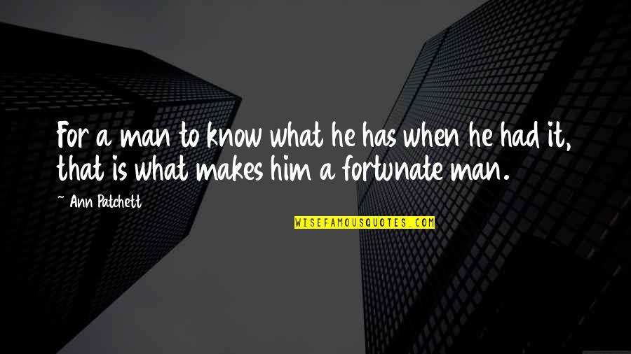 Dgip Quotes By Ann Patchett: For a man to know what he has Dgip Quotes By Ann Patchett: For a man to know what he has