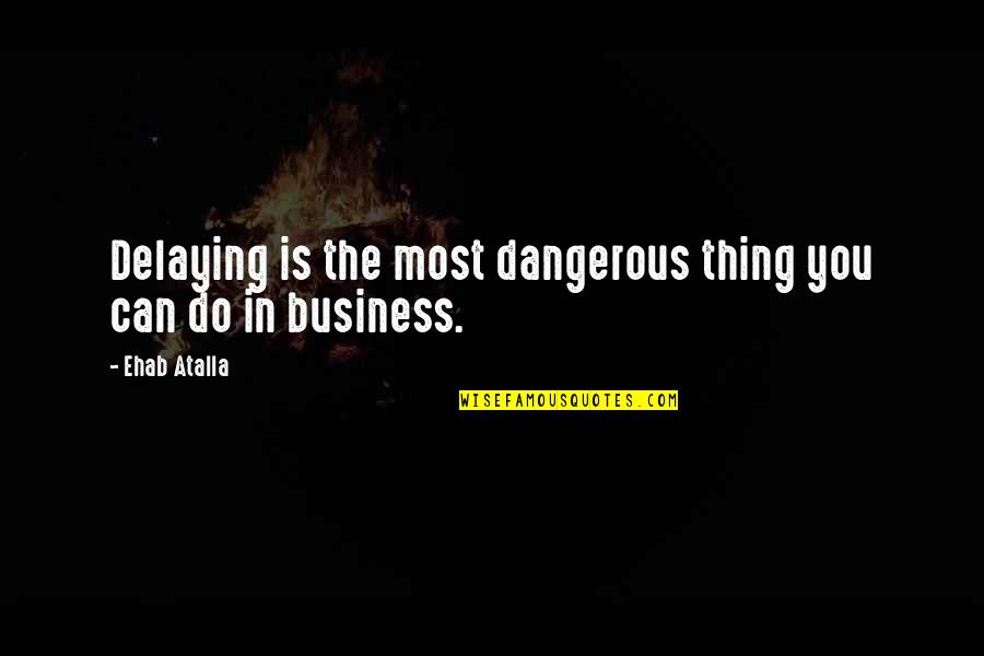 Dgl Quotes By Ehab Atalla: Delaying is the most dangerous thing you can
