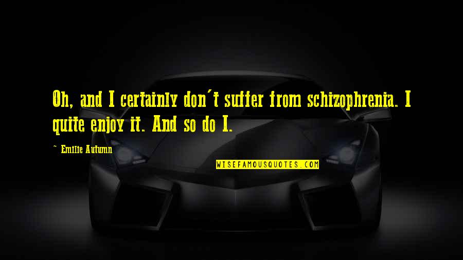 Dgoteo Quotes By Emilie Autumn: Oh, and I certainly don't suffer from schizophrenia.