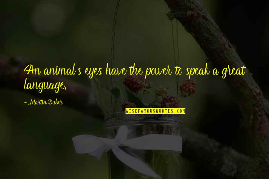 Dguan Quotes By Martin Buber: An animal's eyes have the power to speak Dguan Quotes By Martin Buber: An animal's eyes have the power to speak