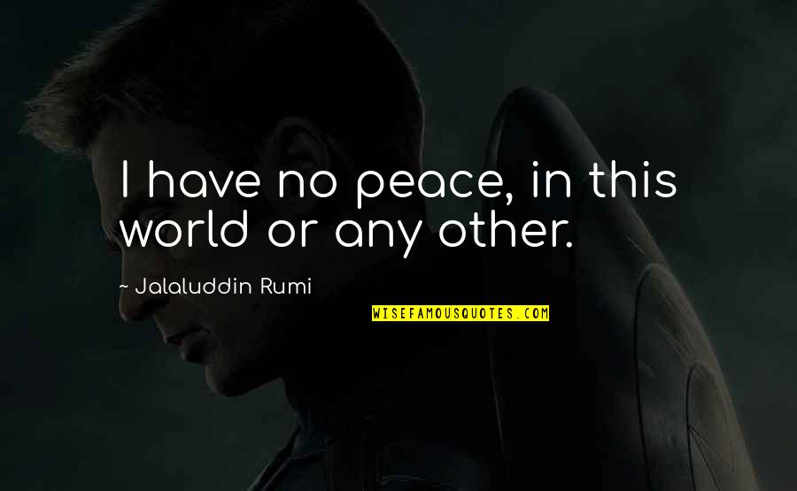 Dh Lawerence Quotes By Jalaluddin Rumi: I have no peace, in this world or Dh Lawerence Quotes By Jalaluddin Rumi: I have no peace, in this world or