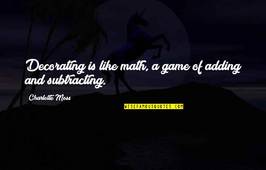 Dh Lewis Quotes By Charlotte Moss: Decorating is like math, a game of adding Dh Lewis Quotes By Charlotte Moss: Decorating is like math, a game of adding