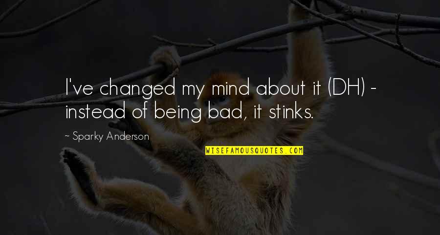 Dh Quotes By Sparky Anderson: I've changed my mind about it (DH) -