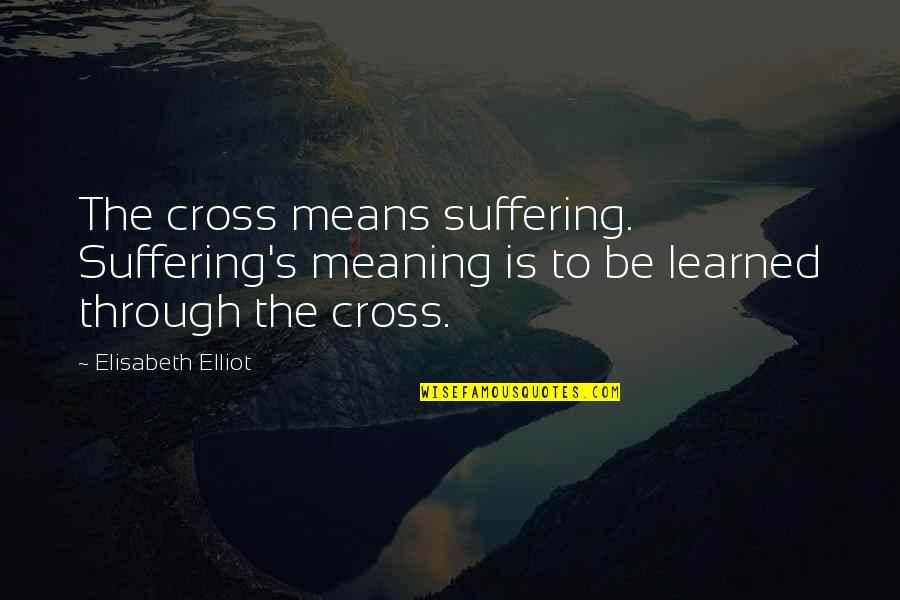 Dhaba Chicken Quotes By Elisabeth Elliot: The cross means suffering. Suffering's meaning is to Dhaba Chicken Quotes By Elisabeth Elliot: The cross means suffering. Suffering's meaning is to