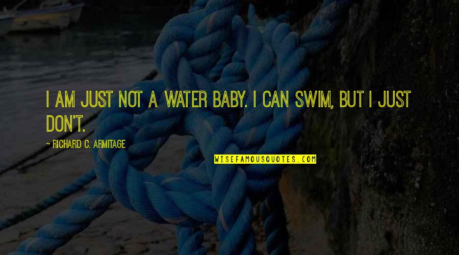Dhaba Chicken Quotes By Richard C. Armitage: I am just not a water baby. I Dhaba Chicken Quotes By Richard C. Armitage: I am just not a water baby. I