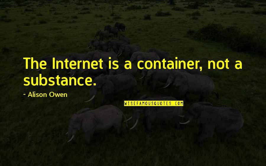 Dhaene Quotes By Alison Owen: The Internet is a container, not a substance. Dhaene Quotes By Alison Owen: The Internet is a container, not a substance.