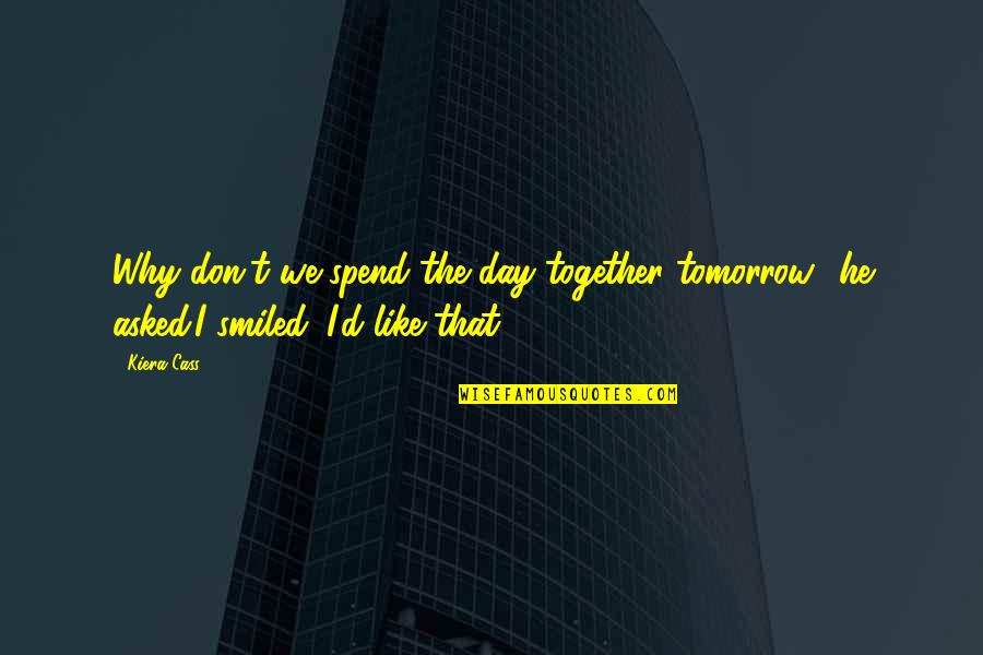 Dhagedore Quotes By Kiera Cass: Why don't we spend the day together tomorrow?
