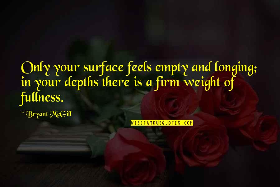 Dhairya Mehta Quotes By Bryant McGill: Only your surface feels empty and longing; in Dhairya Mehta Quotes By Bryant McGill: Only your surface feels empty and longing; in