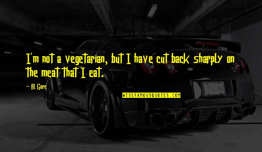 Dhakeshwari Quotes By Al Gore: I'm not a vegetarian, but I have cut