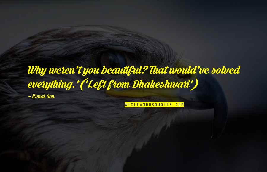 Dhakeshwari Quotes By Kunal Sen: Why weren't you beautiful? That would've solved everything.'('Left
