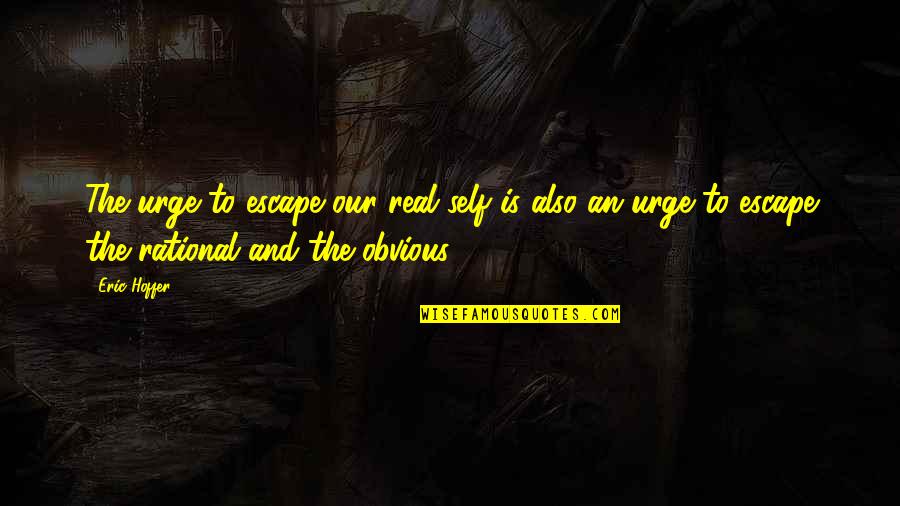Dhamaal Quotes By Eric Hoffer: The urge to escape our real self is Dhamaal Quotes By Eric Hoffer: The urge to escape our real self is