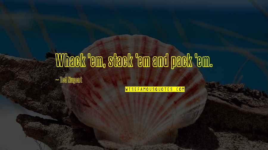 Dhamaal Quotes By Ted Nugent: Whack 'em, stack 'em and pack 'em. Dhamaal Quotes By Ted Nugent: Whack 'em, stack 'em and pack 'em.