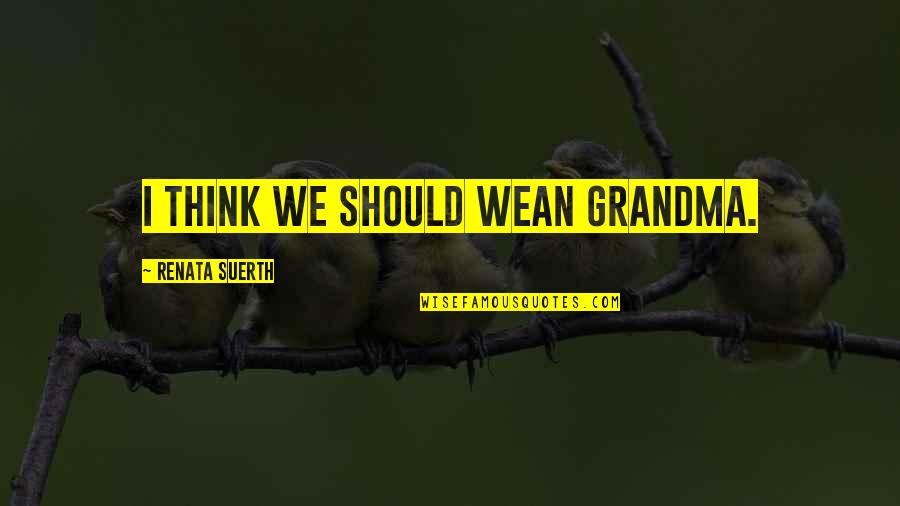Dhamija Tvs Quotes By Renata Suerth: I think we should wean Grandma. Dhamija Tvs Quotes By Renata Suerth: I think we should wean Grandma.