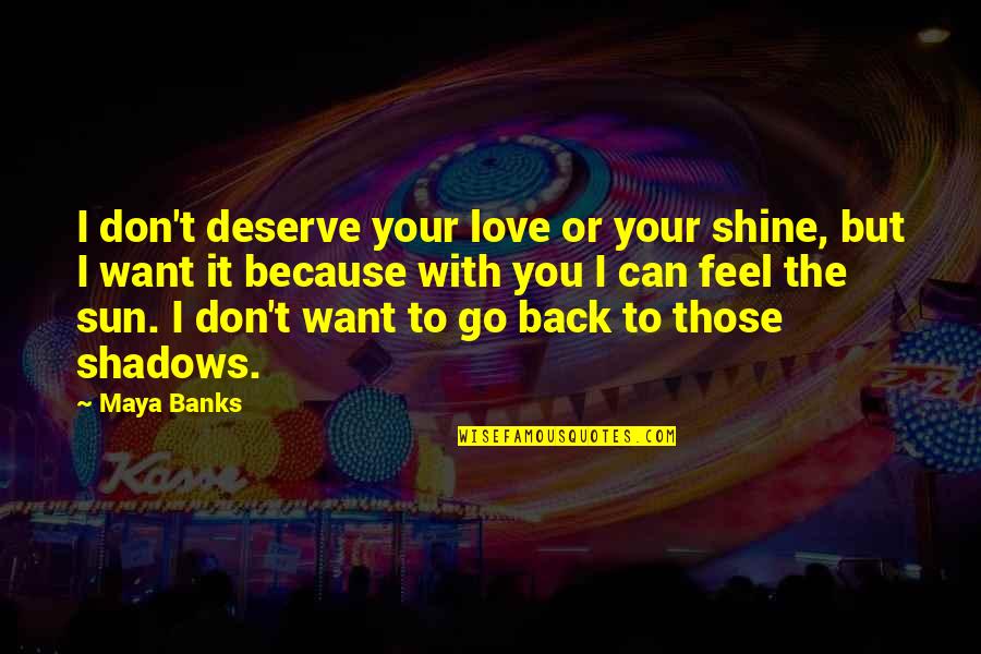 Dhamki Quotes By Maya Banks: I don't deserve your love or your shine,