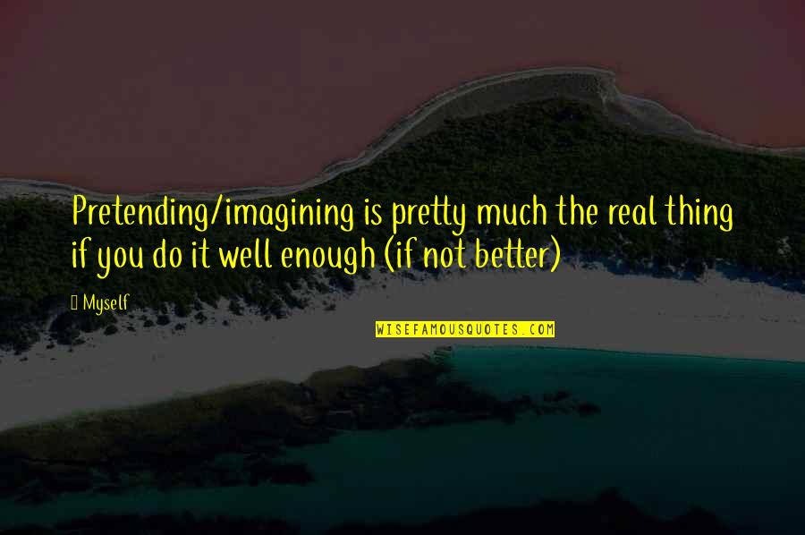 Dhamki Quotes By Myself: Pretending/imagining is pretty much the real thing if