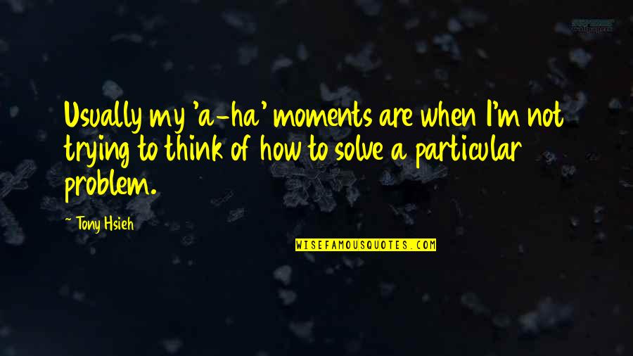 Dhamma Quotes By Tony Hsieh: Usually my 'a-ha' moments are when I'm not Dhamma Quotes By Tony Hsieh: Usually my 'a-ha' moments are when I'm not