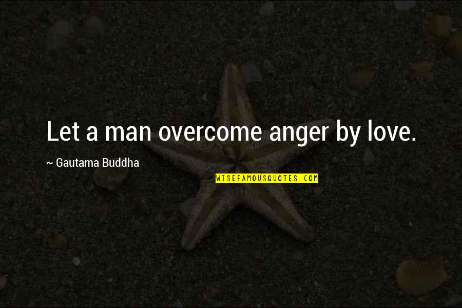 Dhammapada Love Quotes By Gautama Buddha: Let a man overcome anger by love.