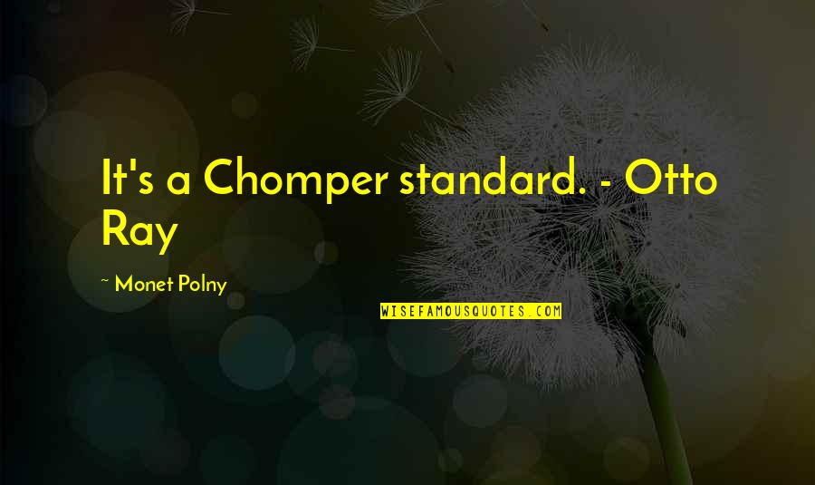 Dhammapada Love Quotes By Monet Polny: It's a Chomper standard. - Otto Ray