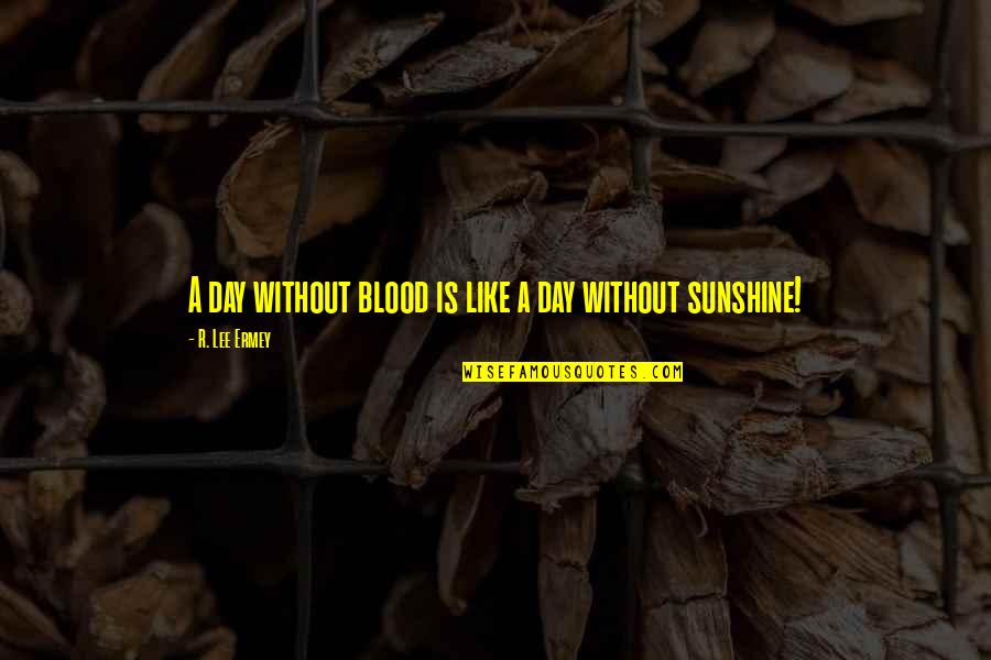 Dhan Ropai Quotes By R. Lee Ermey: A day without blood is like a day Dhan Ropai Quotes By R. Lee Ermey: A day without blood is like a day