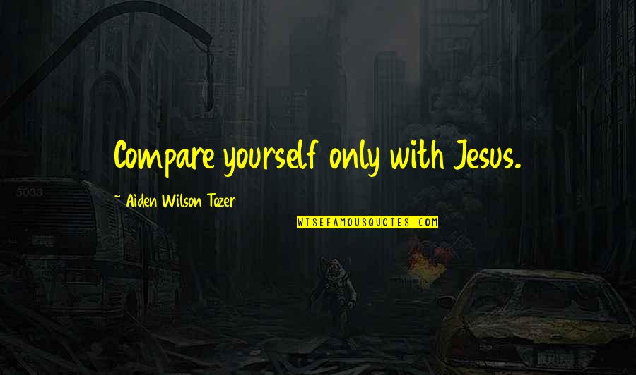 Dhananjoy Biswas Quotes By Aiden Wilson Tozer: Compare yourself only with Jesus. Dhananjoy Biswas Quotes By Aiden Wilson Tozer: Compare yourself only with Jesus.