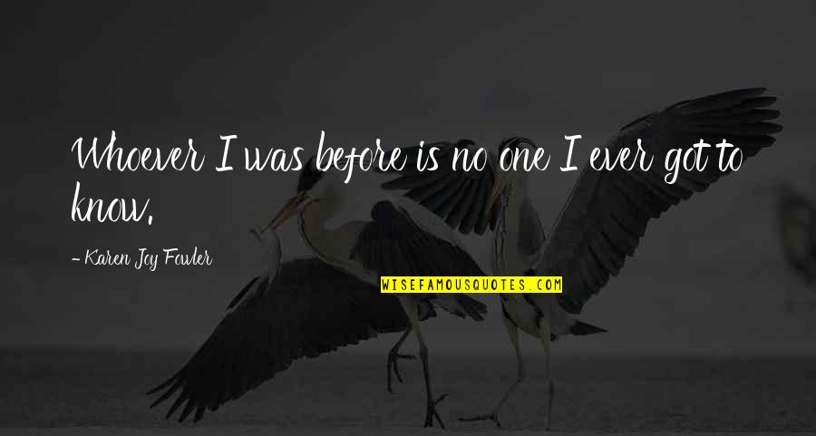Dhananjoy Biswas Quotes By Karen Joy Fowler: Whoever I was before is no one I Dhananjoy Biswas Quotes By Karen Joy Fowler: Whoever I was before is no one I