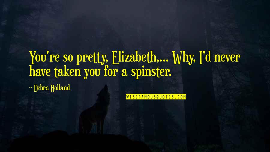 Dhanashree Investments Quotes By Debra Holland: You're so pretty, Elizabeth,... Why, I'd never have