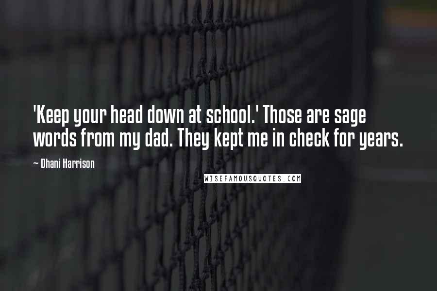 Dhani Harrison quotes: 'Keep your head down at school.' Those are sage words from my dad. They kept me in check for years.