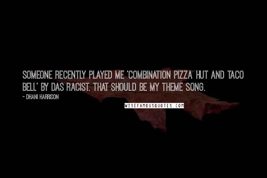 Dhani Harrison quotes: Someone recently played me 'Combination Pizza Hut and Taco Bell' by Das Racist. That should be my theme song. Dhani Harrison quotes: Someone recently played me 'Combination Pizza Hut and Taco Bell' by Das Racist. That should be my theme song.