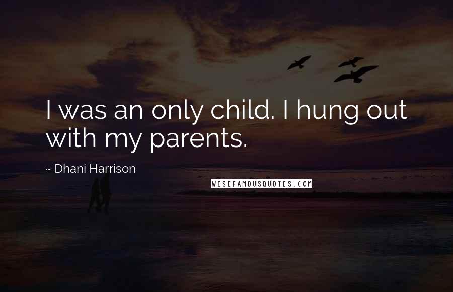 Dhani Harrison quotes: I was an only child. I hung out with my parents.