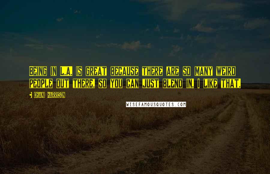 Dhani Harrison quotes: Being in L.A. is great because there are so many weird people out there, so you can just blend in. I like that.