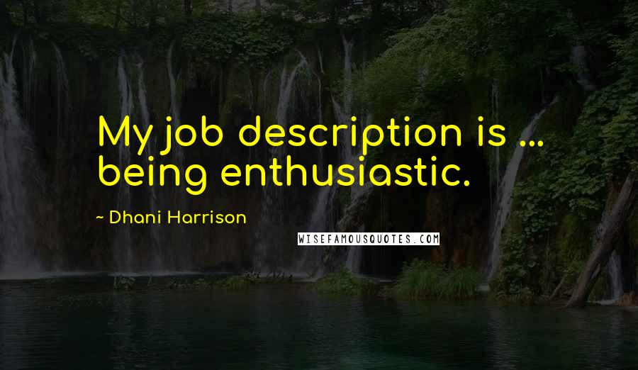 Dhani Harrison quotes: My job description is ... being enthusiastic.