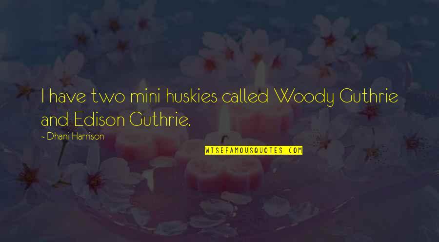 Dhani Harrison Quotes By Dhani Harrison: I have two mini huskies called Woody Guthrie