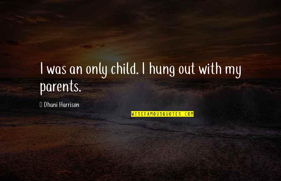 Dhani Harrison Quotes By Dhani Harrison: I was an only child. I hung out