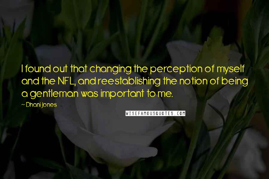 Dhani Jones quotes: I found out that changing the perception of myself and the NFL, and reestablishing the notion of being a gentleman was important to me.