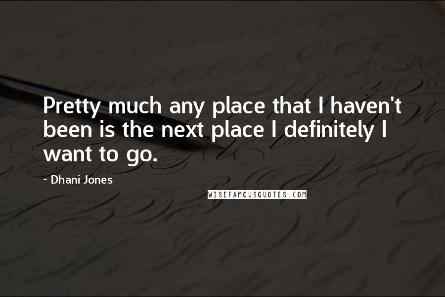 Dhani Jones quotes: Pretty much any place that I haven't been is the next place I definitely I want to go.